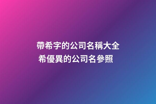 帶希字的公司名稱大全 希優異的公司名參照-第1張-公司起名-玄機派